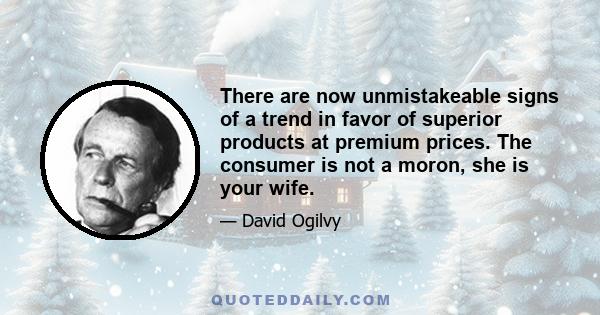 There are now unmistakeable signs of a trend in favor of superior products at premium prices. The consumer is not a moron, she is your wife.