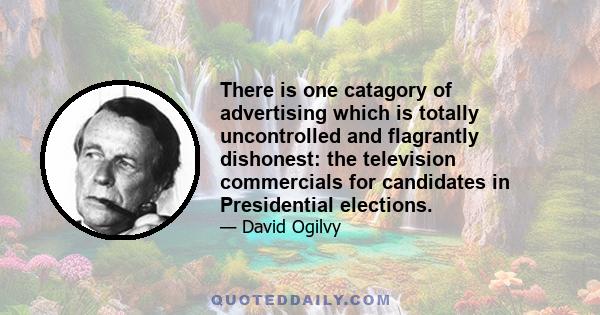 There is one catagory of advertising which is totally uncontrolled and flagrantly dishonest: the television commercials for candidates in Presidential elections.