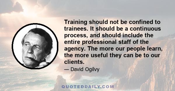 Training should not be confined to trainees. It should be a continuous process, and should include the entire professional staff of the agency. The more our people learn, the more useful they can be to our clients.