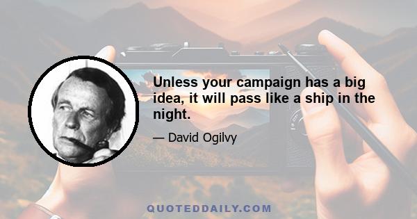 Unless your campaign has a big idea, it will pass like a ship in the night.