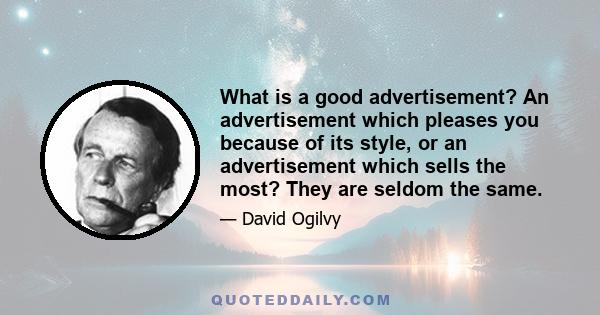 What is a good advertisement? An advertisement which pleases you because of its style, or an advertisement which sells the most? They are seldom the same.