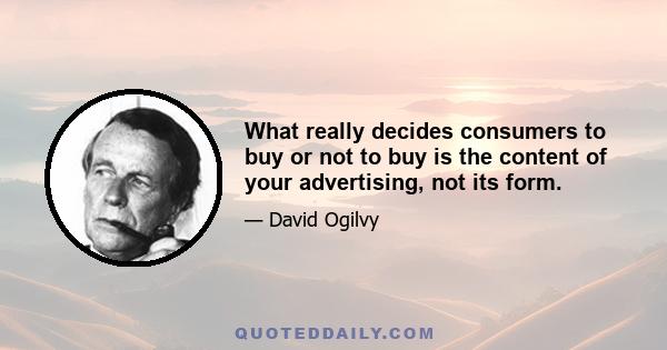 What really decides consumers to buy or not to buy is the content of your advertising, not its form.