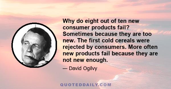 Why do eight out of ten new consumer products fail? Sometimes because they are too new. The first cold cereals were rejected by consumers. More often new products fail because they are not new enough.