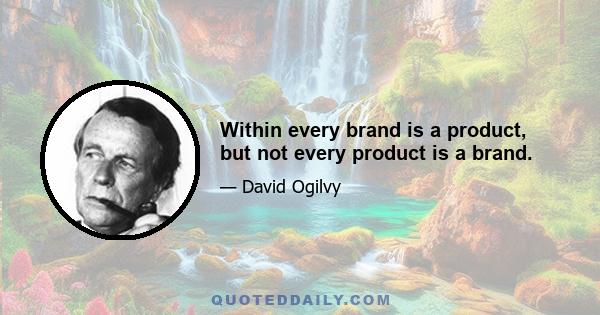 Within every brand is a product, but not every product is a brand.