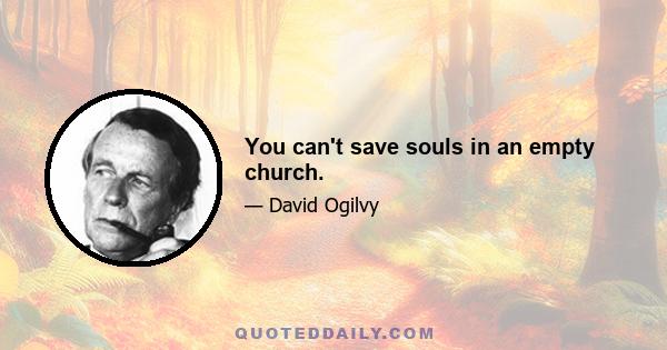 You can't save souls in an empty church.