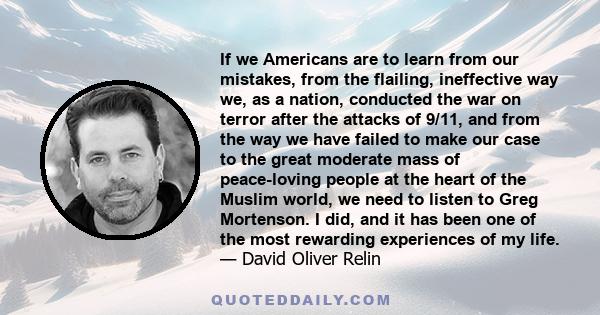 If we Americans are to learn from our mistakes, from the flailing, ineffective way we, as a nation, conducted the war on terror after the attacks of 9/11, and from the way we have failed to make our case to the great