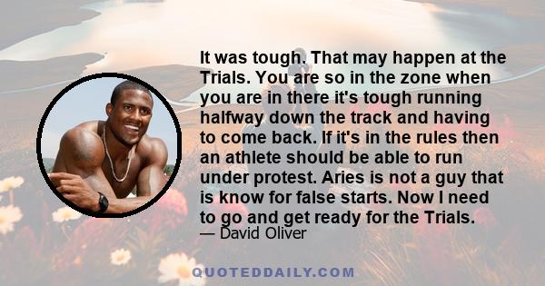 It was tough. That may happen at the Trials. You are so in the zone when you are in there it's tough running halfway down the track and having to come back. If it's in the rules then an athlete should be able to run