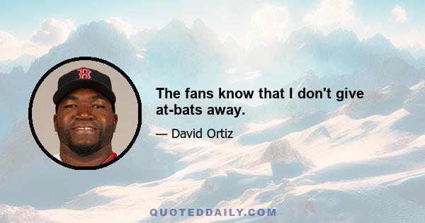 The fans know that I don't give at-bats away.