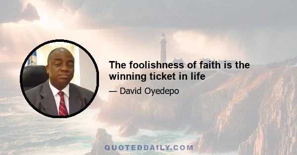 The foolishness of faith is the winning ticket in life