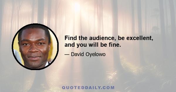 Find the audience, be excellent, and you will be fine.