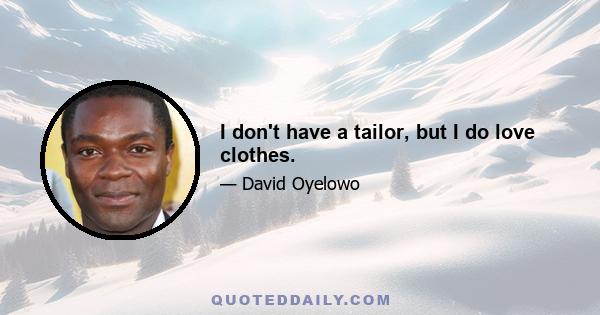 I don't have a tailor, but I do love clothes.