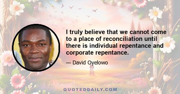 I truly believe that we cannot come to a place of reconciliation until there is individual repentance and corporate repentance.