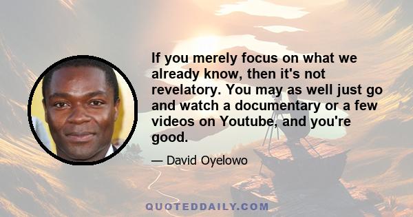 If you merely focus on what we already know, then it's not revelatory. You may as well just go and watch a documentary or a few videos on Youtube, and you're good.