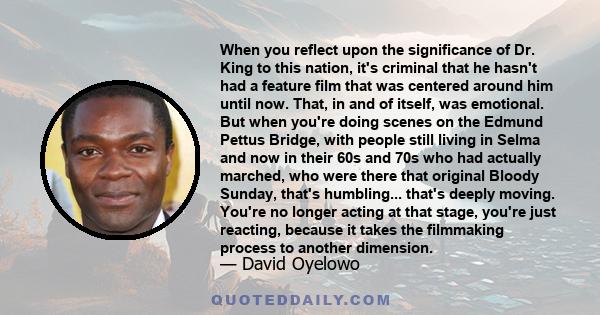 When you reflect upon the significance of Dr. King to this nation, it's criminal that he hasn't had a feature film that was centered around him until now. That, in and of itself, was emotional. But when you're doing