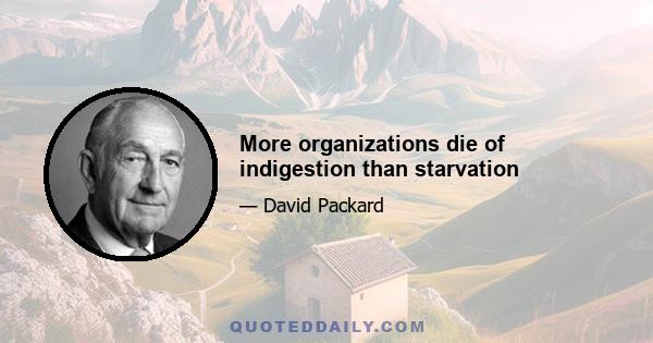 More organizations die of indigestion than starvation