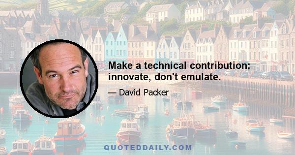 Make a technical contribution; innovate, don't emulate.