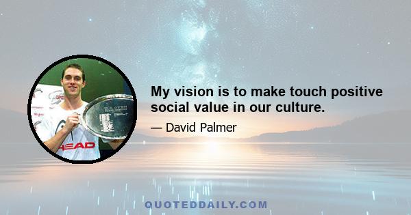 My vision is to make touch positive social value in our culture.