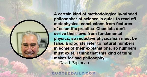 A certain kind of methodologically-minded philosopher of science is quick to read off metaphysical conclusions from features of scientific practice. Chemists don't derive their laws from fundamental physics, so