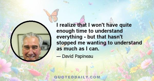 I realize that I won't have quite enough time to understand everything - but that hasn't stopped me wanting to understand as much as I can.