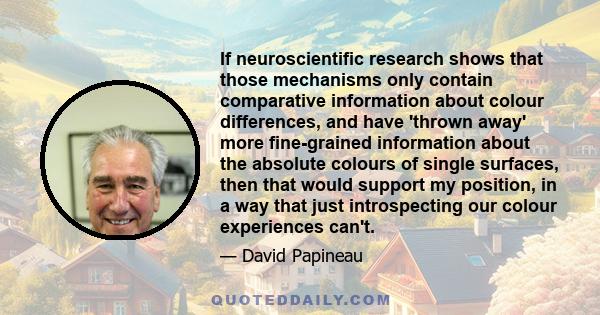 If neuroscientific research shows that those mechanisms only contain comparative information about colour differences, and have 'thrown away' more fine-grained information about the absolute colours of single surfaces,