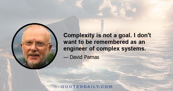 Complexity is not a goal. I don't want to be remembered as an engineer of complex systems.