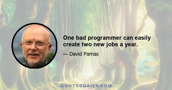 One bad programmer can easily create two new jobs a year.