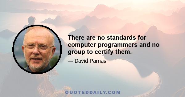 There are no standards for computer programmers and no group to certify them.