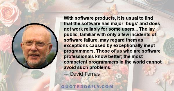 With software products, it is usual to find that the software has major `bugs' and does not work reliably for some users... The lay public, familiar with only a few incidents of software failure, may regard them as