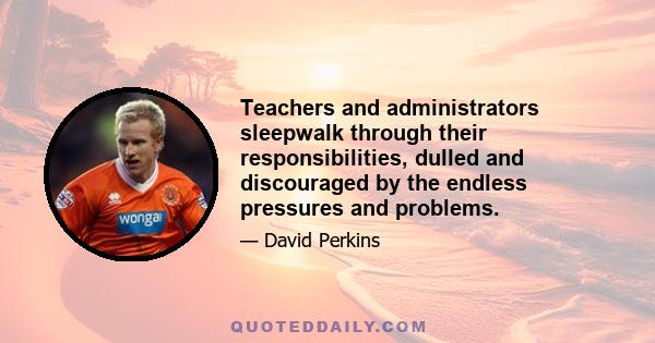 Teachers and administrators sleepwalk through their responsibilities, dulled and discouraged by the endless pressures and problems.