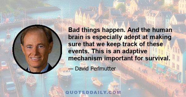 Bad things happen. And the human brain is especially adept at making sure that we keep track of these events. This is an adaptive mechanism important for survival.