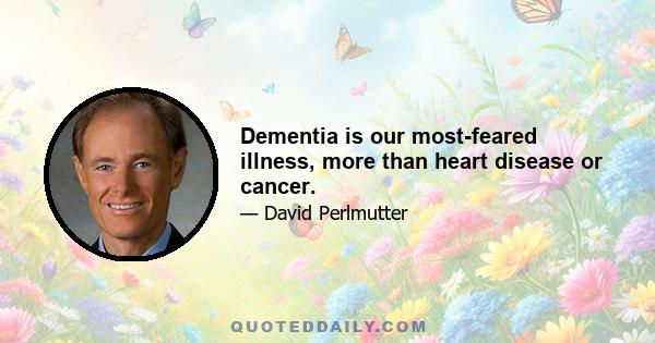 Dementia is our most-feared illness, more than heart disease or cancer.