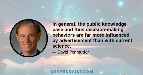 In general, the public knowledge base and thus decision-making behaviors are far more influenced by advertisement than with current science.