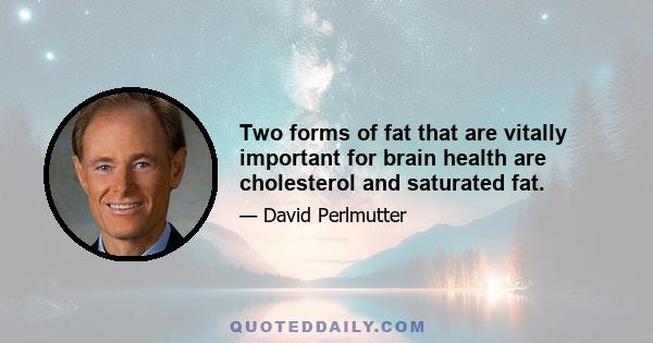 Two forms of fat that are vitally important for brain health are cholesterol and saturated fat.