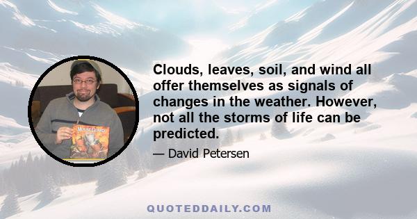 Clouds, leaves, soil, and wind all offer themselves as signals of changes in the weather. However, not all the storms of life can be predicted.