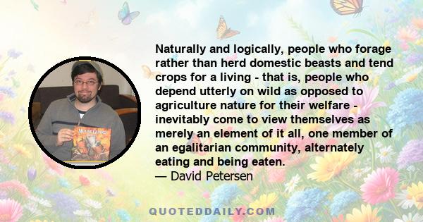 Naturally and logically, people who forage rather than herd domestic beasts and tend crops for a living - that is, people who depend utterly on wild as opposed to agriculture nature for their welfare - inevitably come