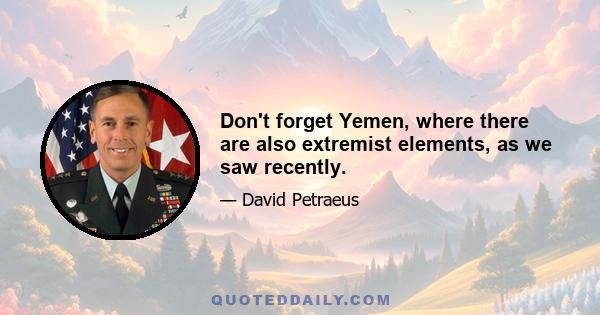 Don't forget Yemen, where there are also extremist elements, as we saw recently.