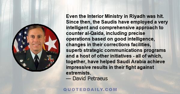 Even the Interior Ministry in Riyadh was hit. Since then, the Saudis have employed a very intelligent and comprehensive approach to counter al-Qaida, including precise operations based on good intelligence, changes in