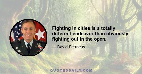 Fighting in cities is a totally different endeavor than obviously fighting out in the open.