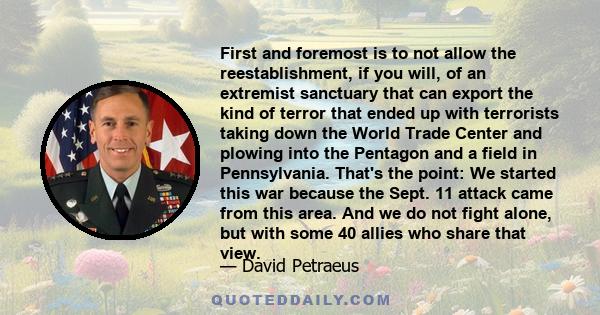 First and foremost is to not allow the reestablishment, if you will, of an extremist sanctuary that can export the kind of terror that ended up with terrorists taking down the World Trade Center and plowing into the