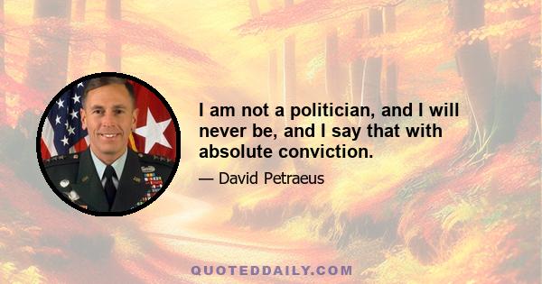 I am not a politician, and I will never be, and I say that with absolute conviction.