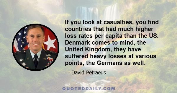 If you look at casualties, you find countries that had much higher loss rates per capita than the US. Denmark comes to mind, the United Kingdom, they have suffered heavy losses at various points, the Germans as well.