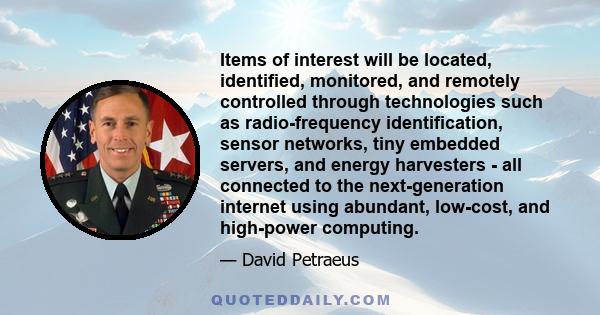 Items of interest will be located, identified, monitored, and remotely controlled through technologies such as radio-frequency identification, sensor networks, tiny embedded servers, and energy harvesters - all