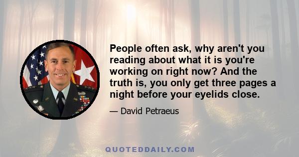 People often ask, why aren't you reading about what it is you're working on right now? And the truth is, you only get three pages a night before your eyelids close.