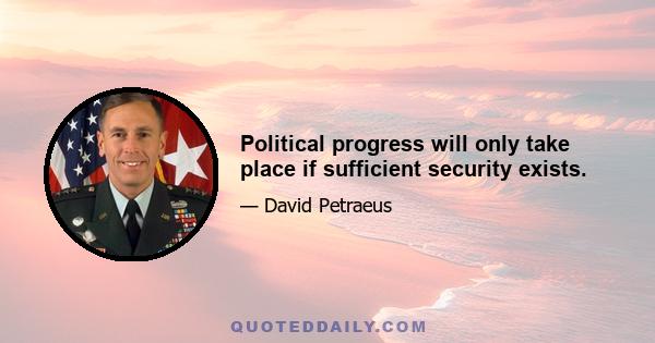 Political progress will only take place if sufficient security exists.