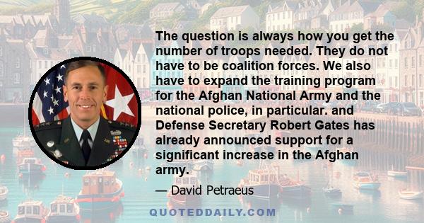 The question is always how you get the number of troops needed. They do not have to be coalition forces. We also have to expand the training program for the Afghan National Army and the national police, in particular.