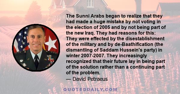 The Sunni Arabs began to realize that they had made a huge mistake by not voting in the election of 2005 and by not being part of the new Iraq. They had reasons for this: They were effected by the disestablishment of