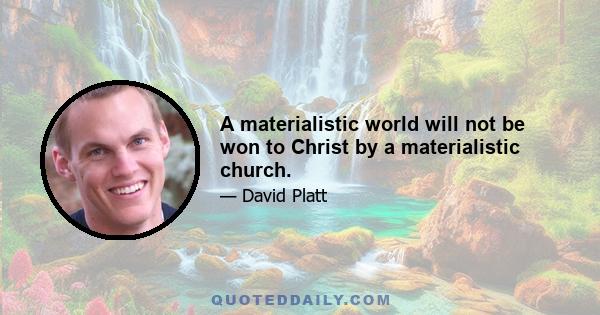 A materialistic world will not be won to Christ by a materialistic church.