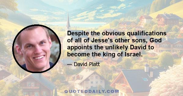 Despite the obvious qualifications of all of Jesse's other sons, God appoints the unlikely David to become the king of Israel.