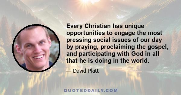 Every Christian has unique opportunities to engage the most pressing social issues of our day by praying, proclaiming the gospel, and participating with God in all that he is doing in the world.