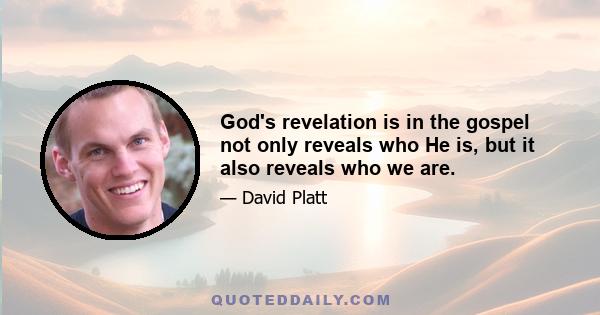 God's revelation is in the gospel not only reveals who He is, but it also reveals who we are.